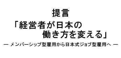 提言「経営者が日本の働き方を変える」―メンバーシップ型雇用から日本式ジョブ型雇用へ―