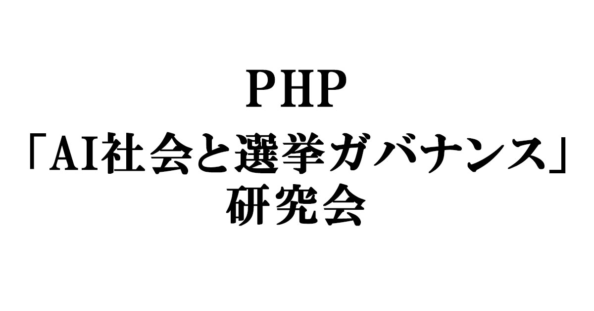 Php Ai社会と選挙ガバナンス 研究会 政策シンクタンクphp総研